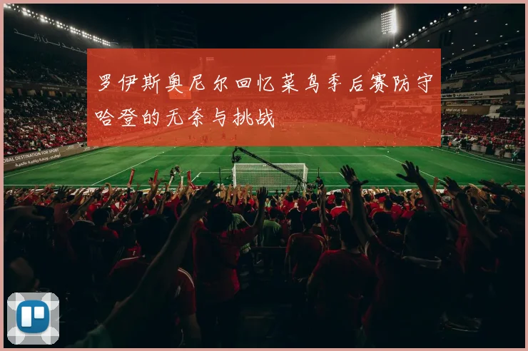 罗伊斯奥尼尔回忆菜鸟季后赛防守哈登的无奈与挑战