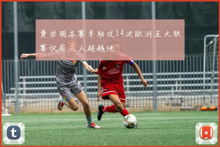 费尔明本赛季助攻14次欧洲五大联赛仅有三人超越他
