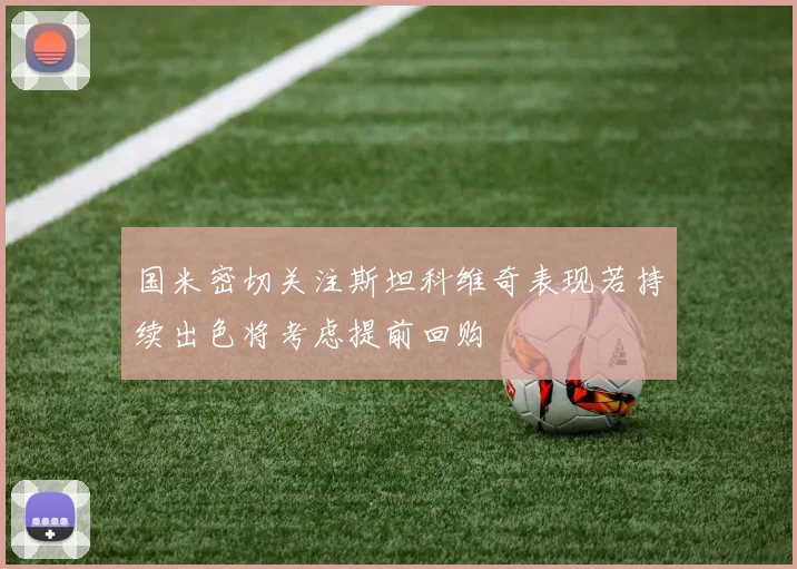 国米密切关注斯坦科维奇表现若持续出色将考虑提前回购