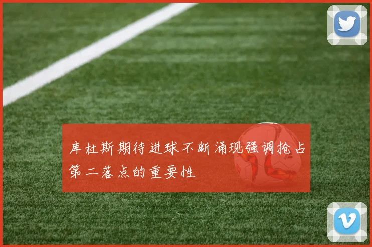 库杜斯期待进球不断涌现强调抢占第二落点的重要性