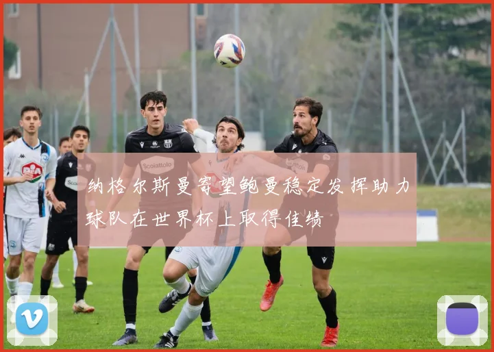 纳格尔斯曼寄望鲍曼稳定发挥助力球队在世界杯上取得佳绩
