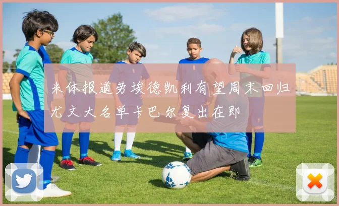 米体报道劳埃德凯利有望周末回归尤文大名单卡巴尔复出在即
