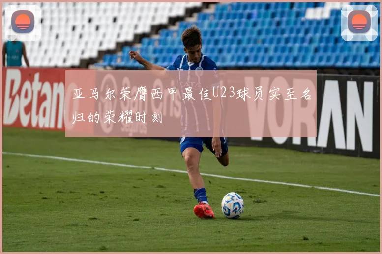 亚马尔荣膺西甲最佳U23球员实至名归的荣耀时刻