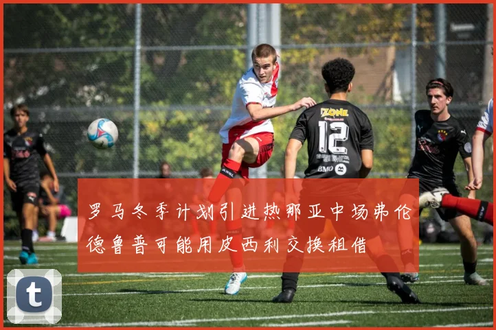 罗马冬季计划引进热那亚中场弗伦德鲁普可能用皮西利交换租借