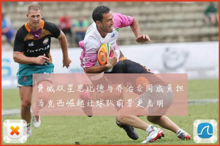 费城双星恩比德与乔治合同成负担马克西崛起让球队前景更光明