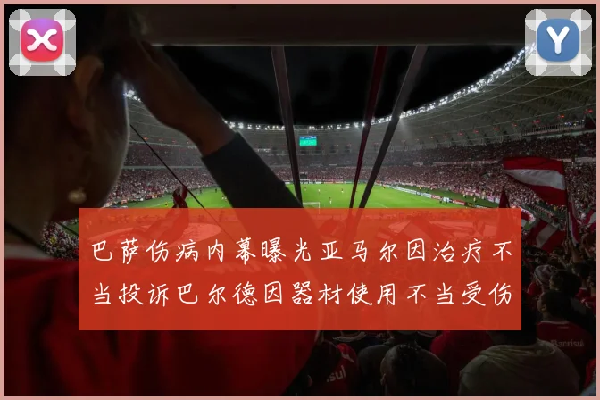 巴萨伤病内幕曝光亚马尔因治疗不当投诉巴尔德因器材使用不当受伤