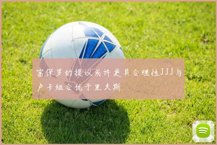 富保罗的提议或许更具合理性JJJ与卢卡组合优于里夫斯
