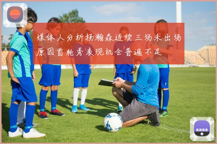 媒体人分析杨瀚森连续三场未出场原因首轮秀表现机会普遍不足