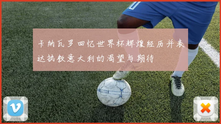 卡纳瓦罗回忆世界杯辉煌经历并表达执教意大利的渴望与期待