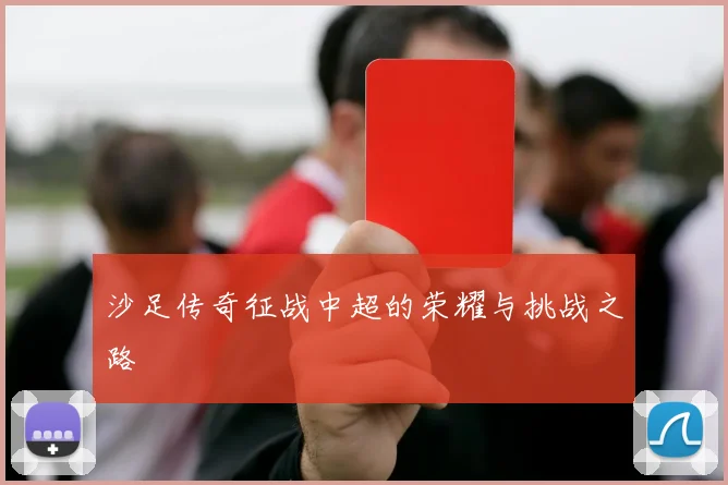 沙足传奇征战中超的荣耀与挑战之路
