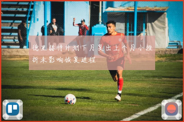 德里赫特计划下月复出上个月小挫折未影响恢复进程