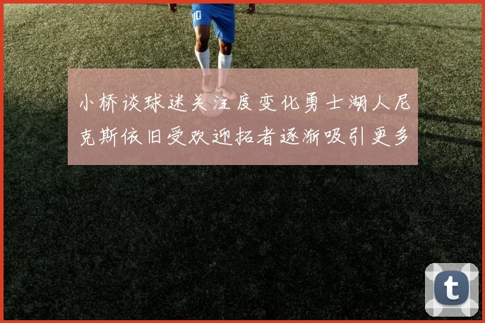 小桥谈球迷关注度变化勇士湖人尼克斯依旧受欢迎拓者逐渐吸引更多观众