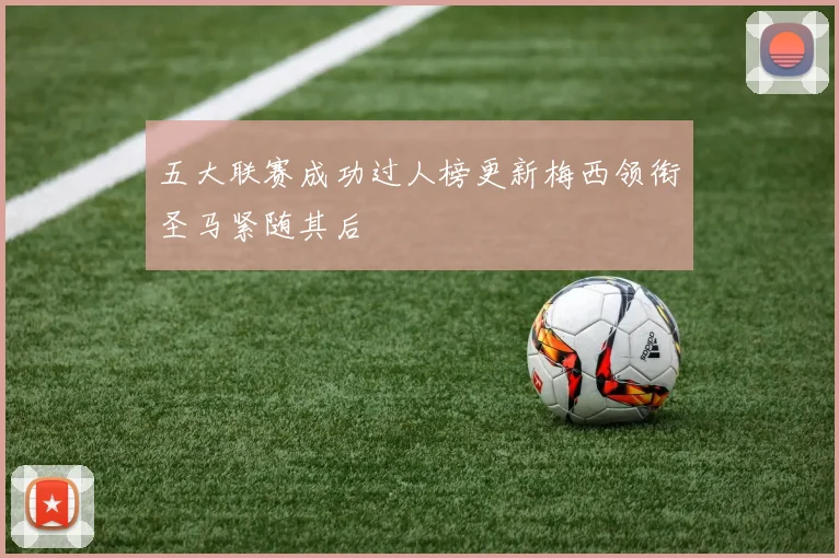 五大联赛成功过人榜更新梅西领衔圣马紧随其后