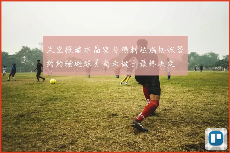 天空报道水晶宫与热刺达成协议签约约翰逊球员尚未做出最终决定
