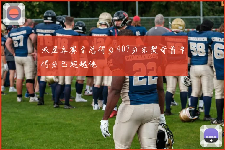 浓眉本赛季总得分407分东契奇首节得分已超越他