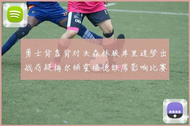 勇士背靠背对决森林狼库里追梦出战存疑梅尔顿霍福德缺席影响比赛走势