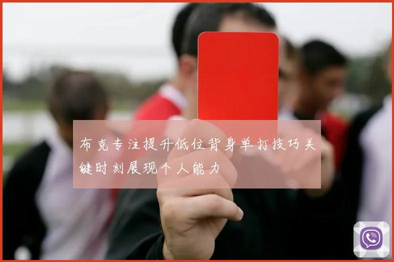 布克专注提升低位背身单打技巧关键时刻展现个人能力