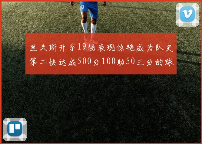 里夫斯开季19场表现惊艳成为队史第二快达成500分100助50三分的球员