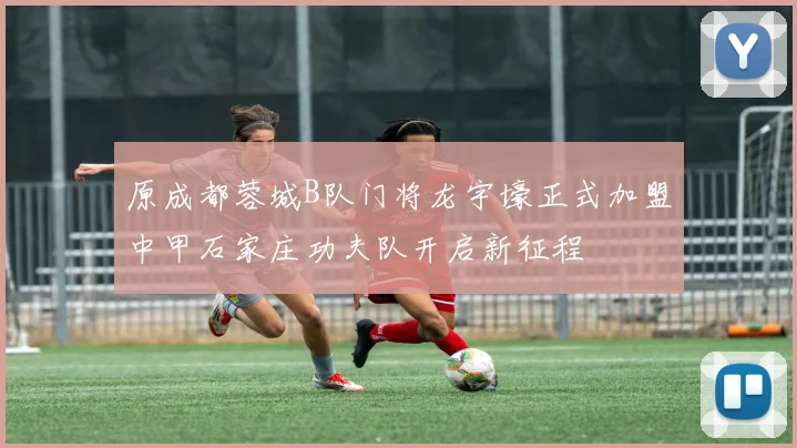 原成都蓉城B队门将龙宇壕正式加盟中甲石家庄功夫队开启新征程