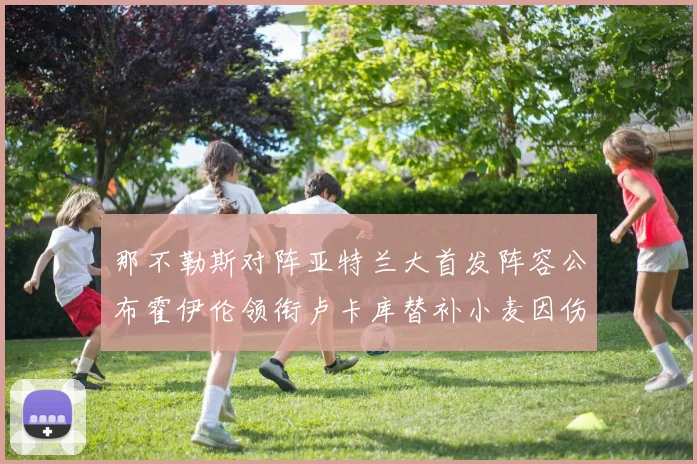 那不勒斯对阵亚特兰大首发阵容公布霍伊伦领衔卢卡库替补小麦因伤缺阵